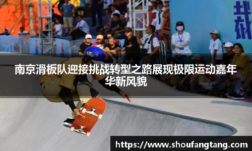 南京滑板队迎接挑战转型之路展现极限运动嘉年华新风貌