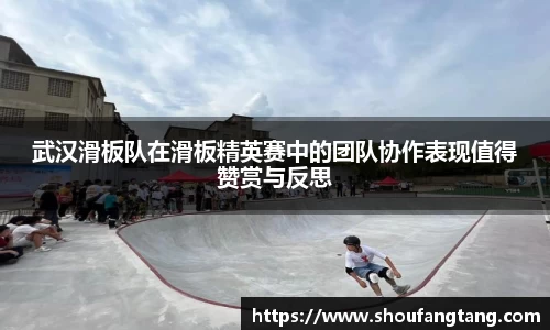 武汉滑板队在滑板精英赛中的团队协作表现值得赞赏与反思