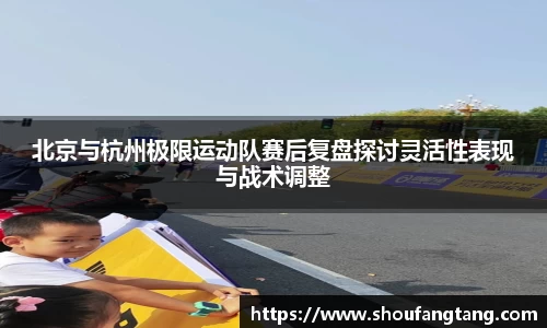 北京与杭州极限运动队赛后复盘探讨灵活性表现与战术调整