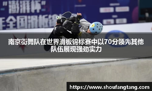 南京街舞队在世界滑板锦标赛中以70分领先其他队伍展现强劲实力