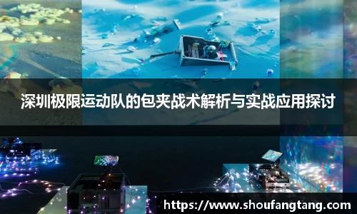深圳极限运动队的包夹战术解析与实战应用探讨