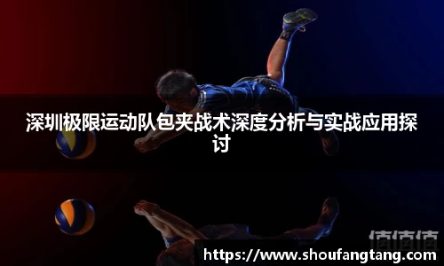 深圳极限运动队包夹战术深度分析与实战应用探讨