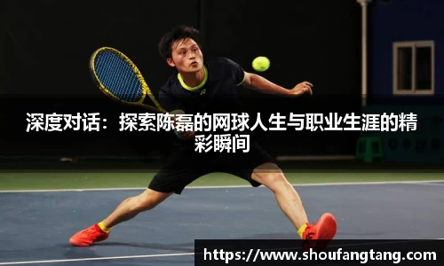 深度对话：探索陈磊的网球人生与职业生涯的精彩瞬间