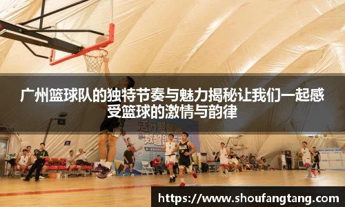 广州篮球队的独特节奏与魅力揭秘让我们一起感受篮球的激情与韵律