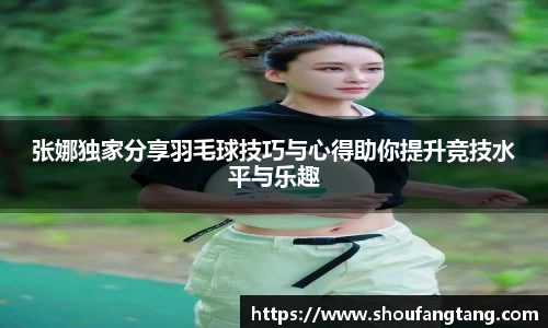 张娜独家分享羽毛球技巧与心得助你提升竞技水平与乐趣