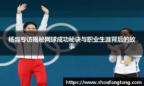 杨磊专访揭秘网球成功秘诀与职业生涯背后的故事