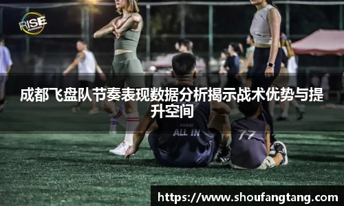 成都飞盘队节奏表现数据分析揭示战术优势与提升空间