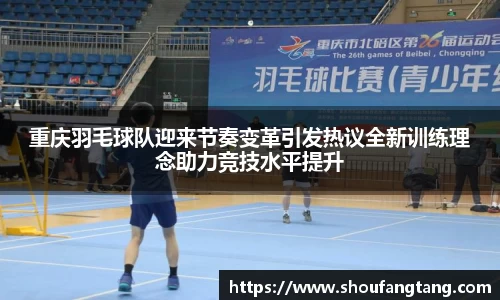 重庆羽毛球队迎来节奏变革引发热议全新训练理念助力竞技水平提升