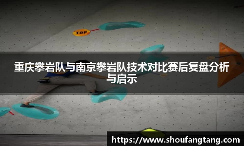 重庆攀岩队与南京攀岩队技术对比赛后复盘分析与启示
